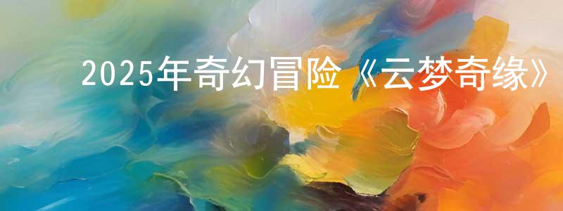 ﻿安思远的个人主页,﻿2025年奇幻冒险《云梦奇缘》HD国语中字迅雷下载_电影天堂